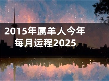 2015年属羊人今年每月运程2025