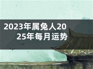 2023年属兔人2025年每月运势