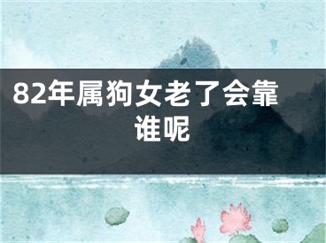 82年属狗女老了会靠谁呢