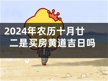 2024年农历十月廿二是买房黄道吉日吗