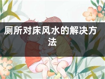 厕所对床风水的解决方法