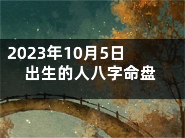 2023年10月5日出生的人八字命盘