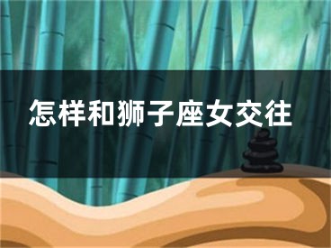 怎样和狮子座女交往
