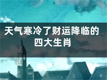 天气寒冷了财运降临的四大生肖
