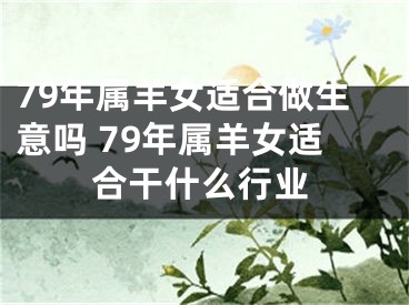 79年属羊女适合做生意吗 79年属羊女适合干什么行业