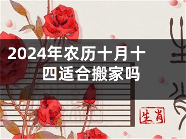 2024年农历十月十四适合搬家吗
