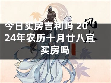 今日买房吉利吗 2024年农历十月廿八宜买房吗