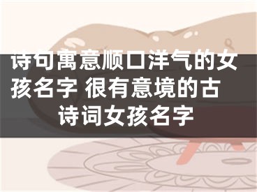 诗句寓意顺口洋气的女孩名字 很有意境的古诗词女孩名字