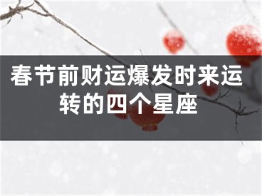 春节前财运爆发时来运转的四个星座