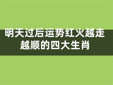 明天过后运势红火越走越顺的四大生肖