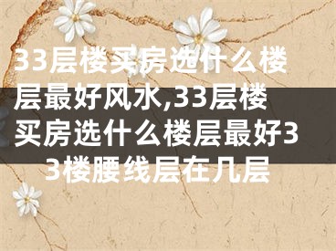 33层楼买房选什么楼层最好风水,33层楼买房选什么楼层最好33楼腰线层在几层