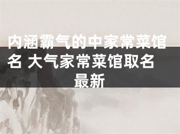 内涵霸气的中家常菜馆名 大气家常菜馆取名最新