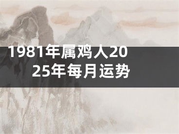 1981年属鸡人2025年每月运势