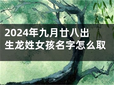 2024年九月廿八出生龙姓女孩名字怎么取