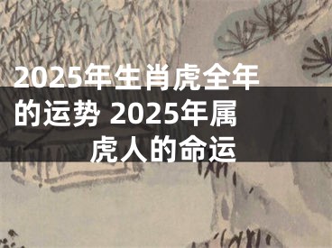 2025年生肖虎全年的运势 2025年属虎人的命运