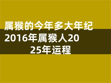 属猴的今年多大年纪 2016年属猴人2025年运程