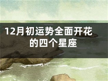 12月初运势全面开花的四个星座