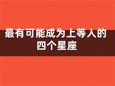 最有可能成为上等人的四个星座