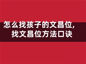 怎么找孩子的文昌位,找文昌位方法口诀