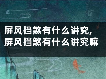 屏风挡煞有什么讲究,屏风挡煞有什么讲究嘛