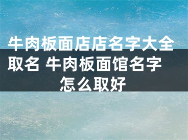 牛肉板面店店名字大全取名 牛肉板面馆名字怎么取好