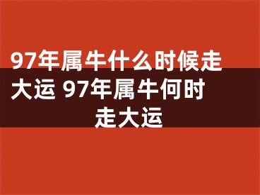 97年属牛什么时候走大运 97年属牛何时走大运