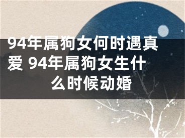 94年属狗女何时遇真爱 94年属狗女生什么时候动婚