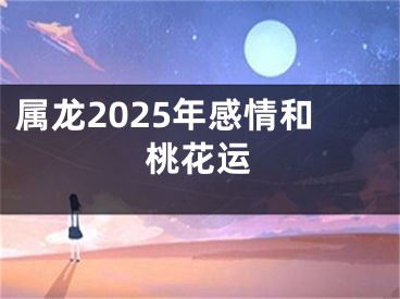 属龙2025年感情和桃花运
