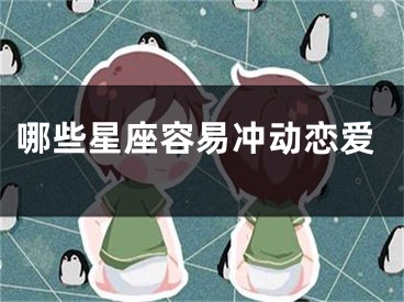 哪些星座容易冲动恋爱