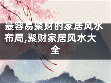 最容易聚财的家居风水布局,聚财家居风水大全