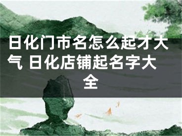 日化门市名怎么起才大气 日化店铺起名字大全