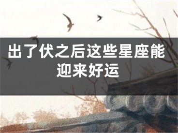 出了伏之后这些星座能迎来好运