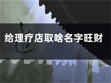 给理疗店取啥名字旺财