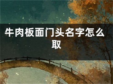 牛肉板面门头名字怎么取