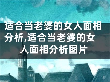 适合当老婆的女人面相分析,适合当老婆的女人面相分析图片