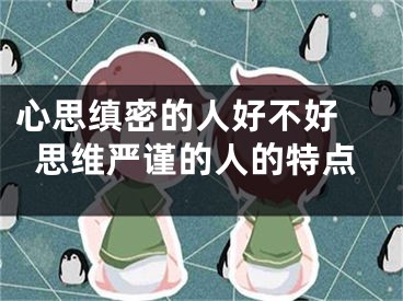心思缜密的人好不好 思维严谨的人的特点