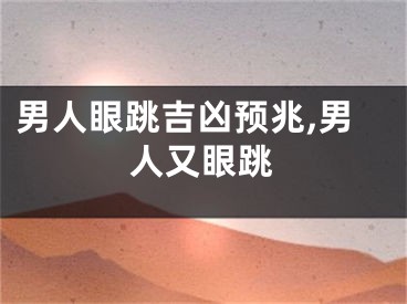 男人眼跳吉凶预兆,男人又眼跳