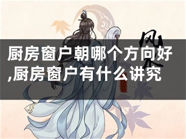 厨房窗户朝哪个方向好,厨房窗户有什么讲究