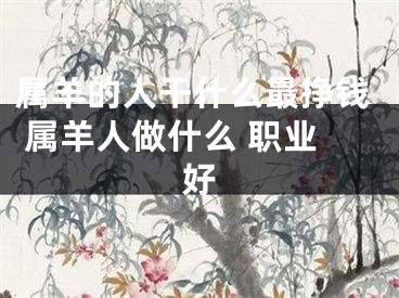 属羊的人干什么最挣钱 属羊人做什么 职业好