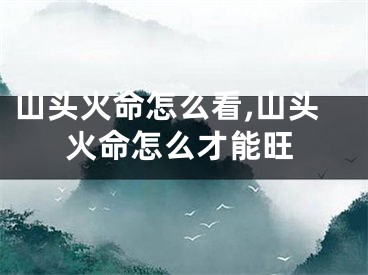 山头火命怎么看,山头火命怎么才能旺
