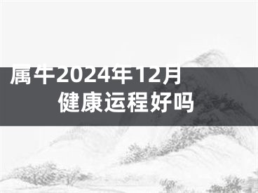 属牛2024年12月健康运程好吗