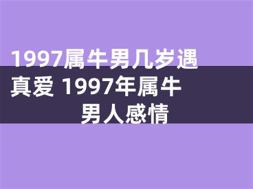 1997属牛男几岁遇真爱 1997年属牛男人感情