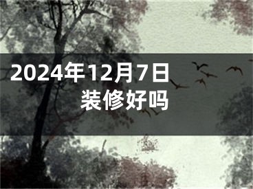 2024年12月7日装修好吗