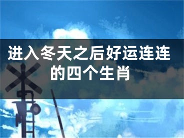 进入冬天之后好运连连的四个生肖