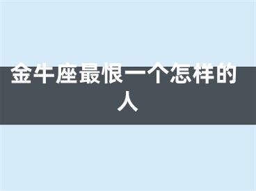金牛座最恨一个怎样的人