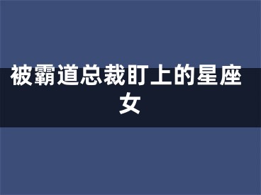 被霸道总裁盯上的星座女
