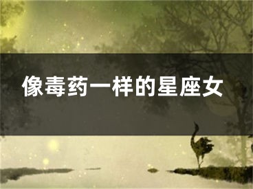 像毒药一样的星座女