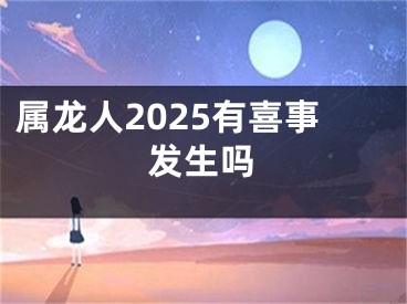 属龙人2025有喜事发生吗