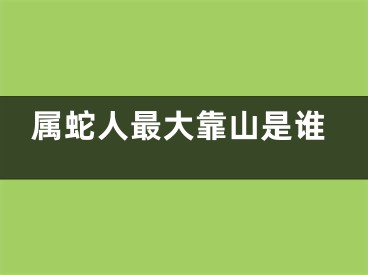 属蛇人最大靠山是谁