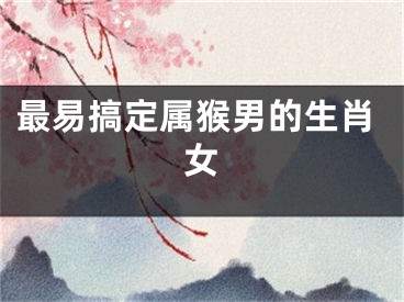 最易搞定属猴男的生肖女